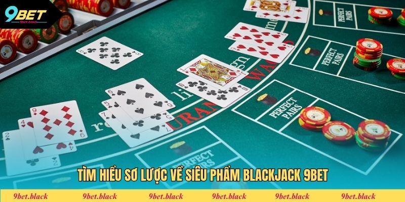 Blackjack 9bet Tìm hiểu sơ lược về siêu phẩm Blackjack 9bet