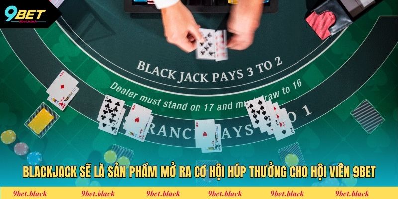 Cách Chơi Blackjack - Đầu Tư Thông Minh Cùng Chuyên Gia Blackjack sẽ là sản phẩm mở ra cơ hội húp thưởng cho hội viên 9bet
