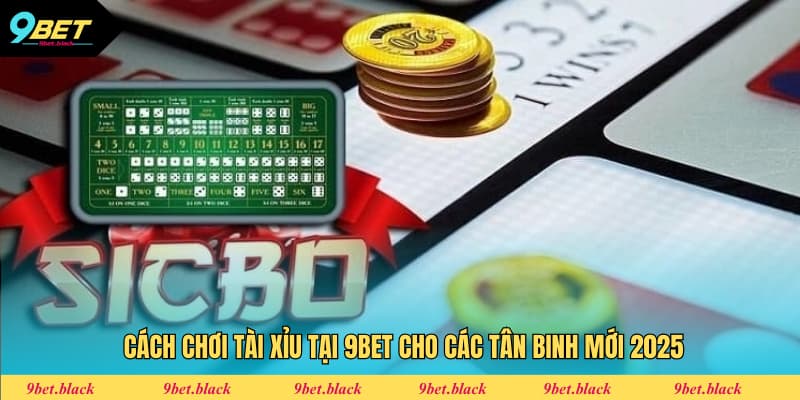 Cách Chơi Tài Xỉu Tại 9Bet Cho Các Tân Binh Mới 2025 Cách chơi Tài xỉu