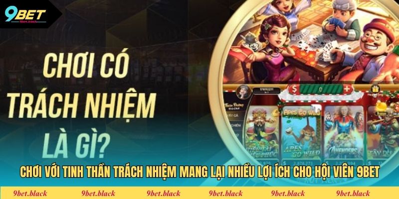 Chơi Có Trách Nhiệm Chơi với tinh thần trách nhiệm mang lại nhiều lợi ích cho hội viên 9bet