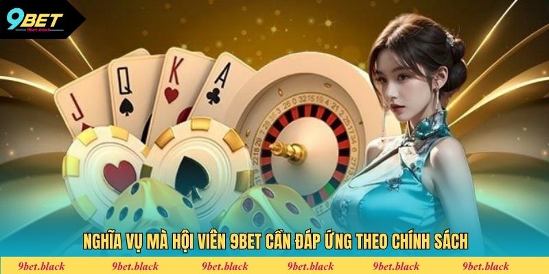 Chơi Có Trách Nhiệm Nghĩa vụ mà hội viên 9bet cần đáp ứng theo chính sách