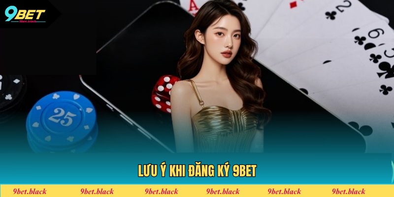 Đăng Ký 9BET - Hướng Dẫn Tạo Tài Khoản Cho Người Mới Một số điểm cần chú ý khi tạo tài khoản tại 9BET