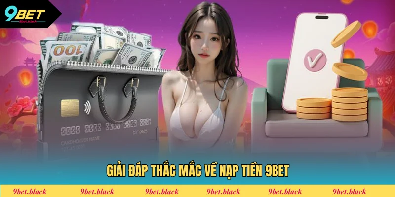 Nạp Tiền 9BET - Quy Trình Giao Dịch Đơn Giản Nhất 2025 Giải đáp thắc mắc thường gặp