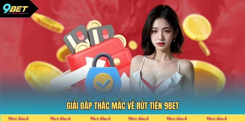 Rút Tiền 9BET - Quy Trình Giao Dịch Nhận Thưởng 2025 Giải đáp thắc mắc thường gặp
