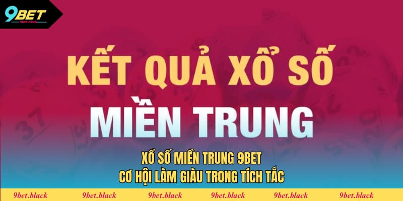 Xổ Số Miền Trung 9BET - Cơ Hội Làm Giàu Trong Tích Tắc xổ số miền trung